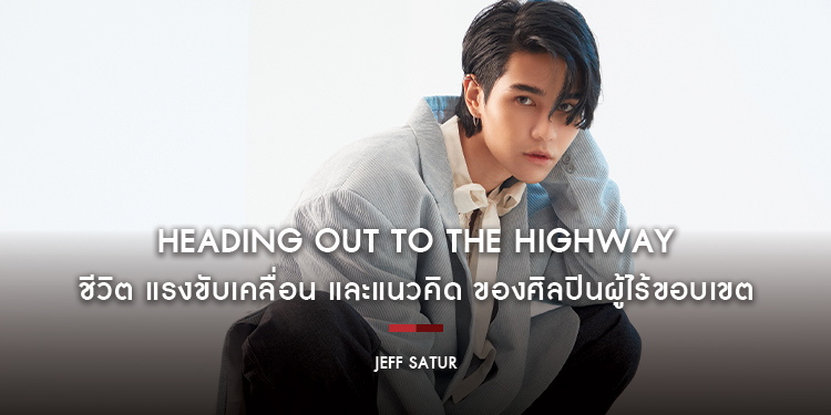Jeff Satur : Heading Out to the Highway ชีวิต แรงขับเคลื่อน และแนวคิด ของศิลปินผู้ไร้ขอบเขต